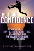 Building Confidence: Get Motivated, Ocome Social Fear, Be Assertive, and Empo