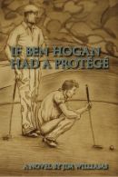 If Ben Hogan Had a Prot?g?, Williams, Jim, ISBN 145652819X