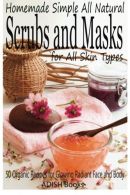 Scrubs and Masks: Make Healthy, Quick and Easy Recipes for Face and Body Exfolia