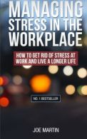 Managing Stress in the Workplace: How To Get Rid Of Stress At Work And Live A Lo