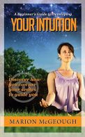 A Beginner's Guide to Developing Your Intuition: Discover how you can use your s