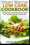 Smart Macros Low Carb Cookbook: 50 Recipes and a 30 Day Meal Plan For Weight Los