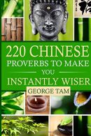 220 Chinese Proverbs To Make You Instantly Wiser, Tam, George, I