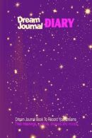 Dream Journal Diary : Dream Journal Book To Record Your Dreams, Their Meanings,