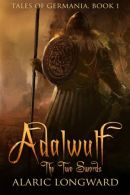 Adalwulf: The Two Swords: Volume 1 (Tales of Germania), Longward, Alaric,