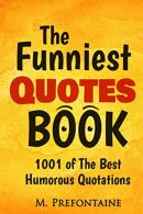 The Funniest Quotes Book: 1001 of the Best Humourous Quotations, Prefontaine, M,