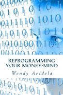 Reprogramming Your Money-Mind, Aridela, Wendy, ISBN 1539098249