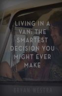 Living In A Van: The Smartest Decision You Might E Make, Westra, Bryan,