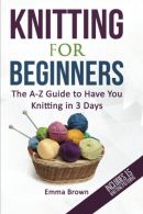 Knitting for Beginners: The A-Z Guide to Have You Knitting in 3 Days,