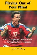 Playing Out of Your Mind: A Soccer Player and Coaches Guide to Developing Mental