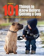 101 Things to Know Before Getting a Dog: The Essential Guide to Preparing Your F