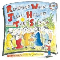 Remember When Jesus Healed the Sick, Jonathan Lee, ISBN 185