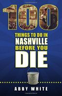 100 Things to Do in Nashville Before You Die, White, Abby, ISBN