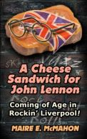 A Cheese Sandwich for John Lennon: Coming of Age in Rockin' Lipool!, McMahon,