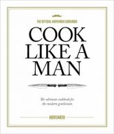 Cook Like A Man / The ultimate cookbook for the modern gentleman