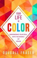 Your Life in Colour: Empowering Your Soul with the Energy of Colour. Fraser<|