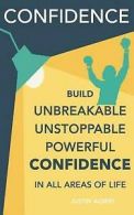 Confidence: Build Unbreakable, Unstoppable, Powerful Confidence: Boost Your