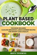 Plant Based Cookbook: Alkaline Breakfast, Lunch & Dinner Recipes for Weight Los