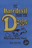 The Daredevil Book for Dogs: What Dogs Really Think! By Nick Griffiths, David M