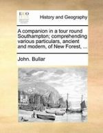 A companion in a tour round Southampton; compre, Bullar, John.,,