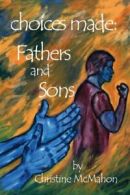 Choices Made: Fathers and Sons. McMahon, Christine 9781425109370 New.#