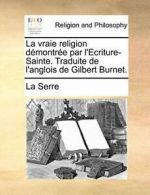 La vraie religion demontree par l'Ecriture-Sain. la-Serre.#