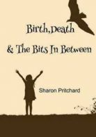 Birth, Death & the Bits in Between by Sharon Pritchard (Paperback)