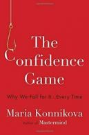 The Confidence Game: Why We Fall for It . . . Every Time By Maria Konnikova
