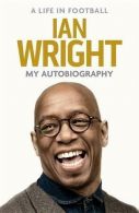A Life in Football: My Autobiography, Wright, Ian, ISBN 97814721