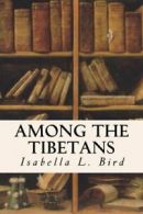 Among the Tibetans By Isabella L. Bird. 9781530280056