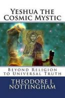 Nottingham, Theodore J. : Yeshua the Cosmic Mystic: Beyond religio