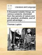 A thousand notable things, on various subjects;, Lupton, Thomas,,