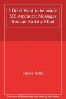 I Don't Want to be inside ME Anymore: Messages from an Autistic Mind By Birger