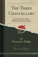 The Three Chancellors: Or Sketches of the Lives of William of Wykeham, William