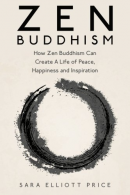 Zen Buddhism: How Zen Buddhism Can Create A Life of Peace, Happiness and Inspira