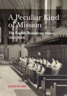 A Peculiar Kind of Mission: The English Dominican Sisters, 1845-2010 By Anselm
