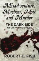 Misadventure, Mayhem, Myth and Murder: The Dark Side of Axholme's Past by