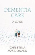 Dementia Care: A Guide, Christina Macdonald, ISBN 9781847093998