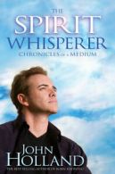 The spirit whisperer: chronicles of a medium by John Holland (Paperback)