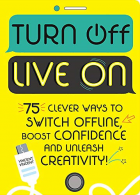 Turn Off, Live On: 75 clever ways to switch offline, boost your confidence and u