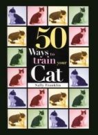 50 Ways to Train Your Cat (Pet Owner's Guide) By Sally Franklin