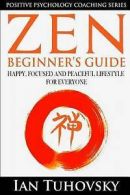 Zen: Beginner's Guide: Happy, Peaceful and Focused Lifestyle for Everyone by