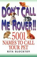 Don't Call Me Rover!! 5001 Names to Call Your Pet.by Blockton, Rita New.#