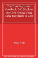 The Three Ingredient Cookbook: 200 Fabulous Fuss-free Recipes Using Three Ingre