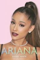 Ariana: the unauthorized biography by Danny White (Hardback)