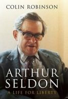 Arthur Seldon: A Life For Liberty By Colin Robinson