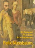 Felix Nussbaum: Art Defamed, Art in Exile, Art in Resistance : A Biography By E