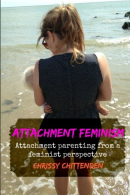 Attachment Feminism: Attachment Parenting from a Feminist Perspective,