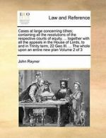 Cases at large concerning tithes; containing al, Rayner, John,,