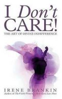 I Don't Care: The Art of Divine Indifference by Irene Brankin (Paperback)